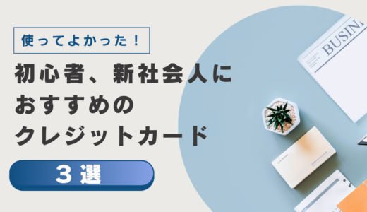 使ってよかった！初心者、新社会人におすすめのクレジットカード３選